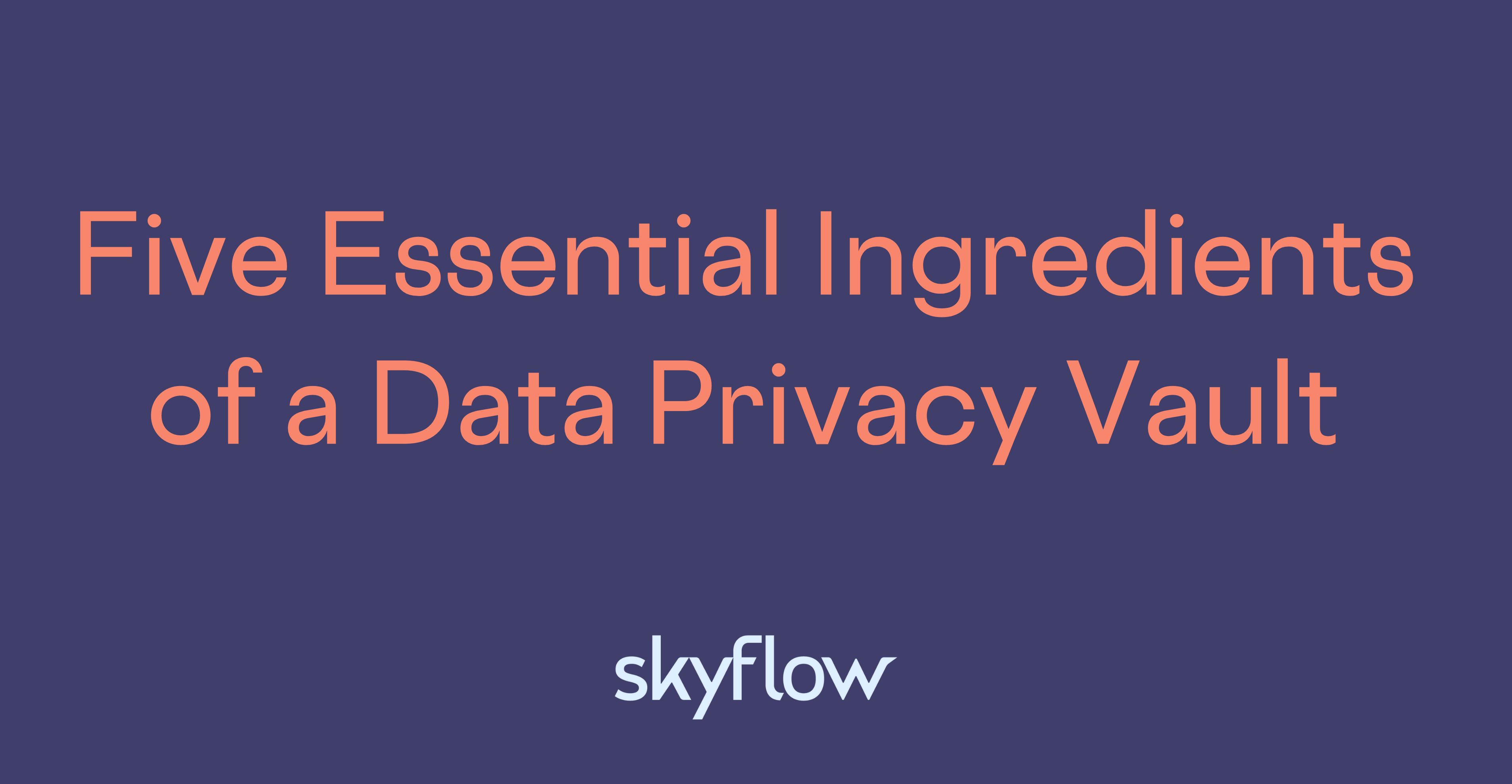 Five Essential Ingredients of a Data Privacy Vault Skyflow